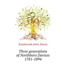 

Книга Three generations of Northboro Davises 1781-1894