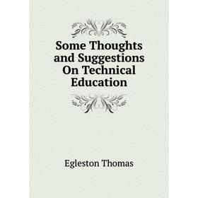 

Книга Some Thoughts and Suggestions On Technical Education. Egleston Thomas
