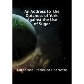 

Книга An Address to the Dutchess of York, Against the Use of Sugar