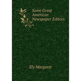 

Книга Some Great American Newspaper Editors. Ely Margaret