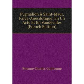 

Книга Pygmalion À Saint-Maur, Farce-Anecdotique, En Un Acte Et En Vaudevilles (French Edition). Etienne C