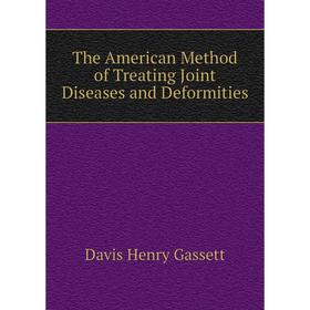 

Книга The American Method of Treating Joint Diseases and Deformities. Davis Henry Gassett