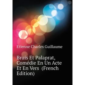 

Книга Bruis Et Palaprat, Comédie En Un Acte Et En Vers (French Edition)