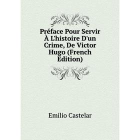 

Книга Préface Pour Servir À L'histoire D'un Crime, De Victor Hugo (French Edition). Emilio Castelar