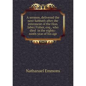 

Книга A sermon, delivered the next Sabbath after the interment of the Hon Jabez Fisher