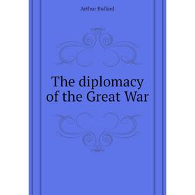 

Книга The diplomacy of the Great War. Bullard Arthur