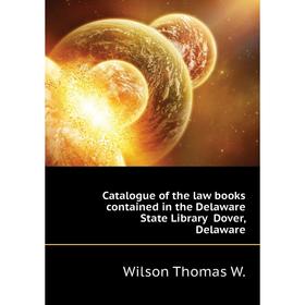 

Книга Catalogue of the law books contained in the Delaware State Library Dover, Delaware