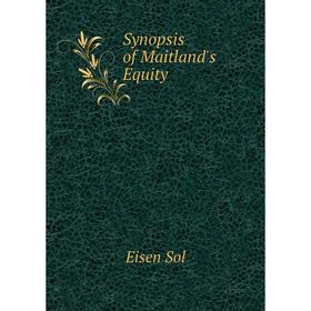 

Книга Synopsis of Maitland's Equity. Eisen Sol