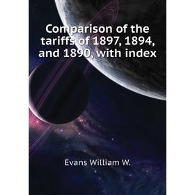 

Книга Comparison of the tariffs of 1897, 1894, and 1890, with index