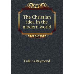 

Книга The Christian idea in the modern world. Calkins Raymond