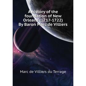 

Книга A history of the foundation of New Orleans (1717-1722) By Baron Marc de Villiers