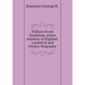 

Книга William Ewart Gladstone, prime minister of England, a political and literary biography