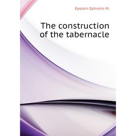 

Книга The construction of the tabernacle. Epstein Ephraim M.