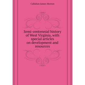 

Книга Semi-centennial history of West Virginia, with special articles on development and resources. Callah