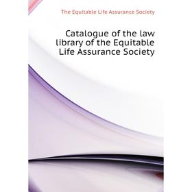 

Книга Catalogue of the law library of the Equitable Life Assurance Society