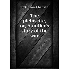 

Книга The plebiscite, or, A miller's story of the war