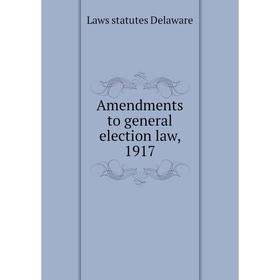 

Книга Amendments to general election law, 1917