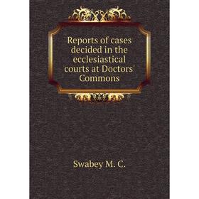 

Книга Reports of cases decided in the ecclesiastical courts at Doctors' Commons. Swabey M. C.