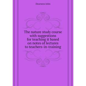 

Книга The nature study course with suggestions for teaching it based on notes of lectures to teachers-in-training