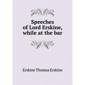 

Книга Speeches of Lord Erskine, while at the bar. Erskine Thomas Erskine