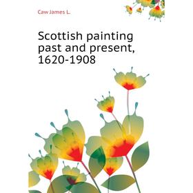 

Книга Scottish painting past and present, 1620-1908. Caw James L.