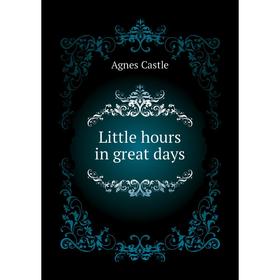 

Книга Little hours in great days