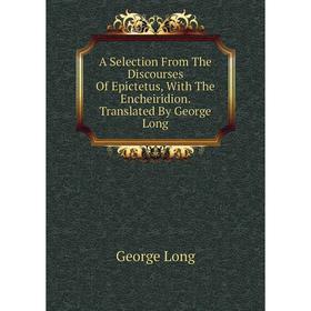 

Книга A Selection From The Discourses Of Epictetus, With The Encheiridion