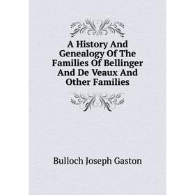 

Книга A History And Genealogy Of The Families Of Bellinger And De Veaux And Other Families