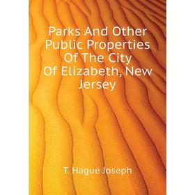 

Книга Parks And Other Public Properties of the City Of Elizabeth, New Jersey