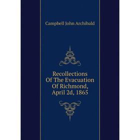 

Книга Recollections Of The Evacuation Of Richmond, April 2d, 1865. Campbell John Archibald