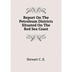

Книга Report On The Petroleum Districts Situated On The Red Sea Coast. Stewart C. E.