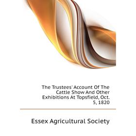 

Книга The Trustees Account Of The Cattle Show And Other Exhibitions At Topsfield, Oct