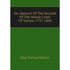 

Книга An Abstract Of The Records Of The Manor Court Of Turton, 1737-1850