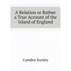 

Книга A Relation or Rather a True Account of the Island of England