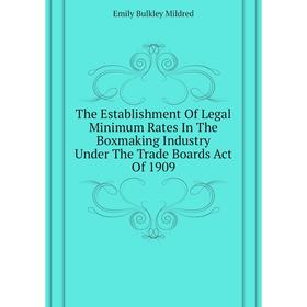 

Книга The Establishment Of Legal Minimum Rates In The Boxmaking Industry Under The Trade Boards Act Of 190