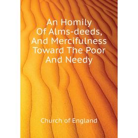 

Книга An Homily Of Alms-deeds, And Mercifulness Toward The Poor And Needy