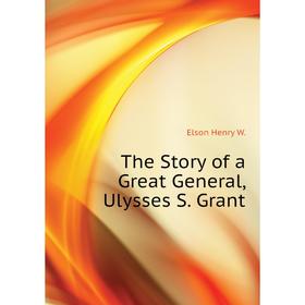 

Книга The Story of a Great General, Ulysses S