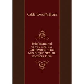 

Книга Brief memorial of Mrs. Lizzie G. Calderwood, of the Saharunpur Mission, northern India