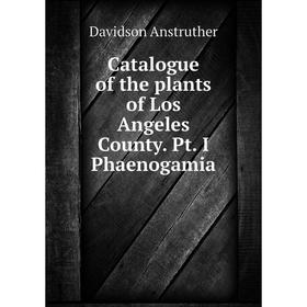 

Книга Catalogue of the plants of Los Angeles County. Pt. I Phaenogamia