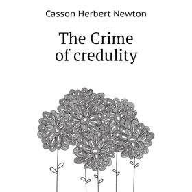 

Книга The Crime of credulity. Casson Herbert Newton