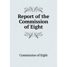 

Книга Report of the Commission of Eight. Commission of Eight
