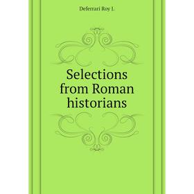 

Книга Selections from Roman historians. Deferrari Roy J.