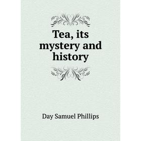 

Книга Tea, its mystery and history. Day Samuel Phillips