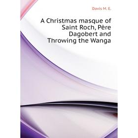 

Книга A Christmas masque of Saint Roch, Père Dagobert and Throwing the Wanga