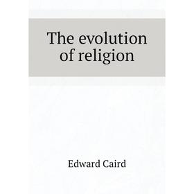 

Книга The evolution of religion. Caird Edward