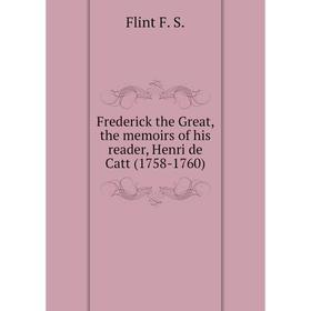 

Книга Frederick the Great, the memoirs of his reader, Henri de Catt (1758-1760)