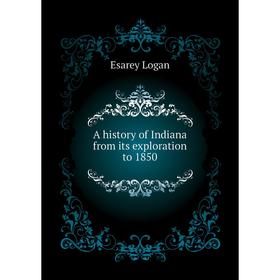 

Книга A history of Indiana from its exploration to 1850