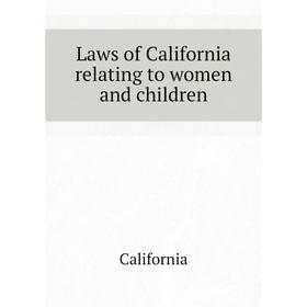 

Книга Laws of California relating to women and children