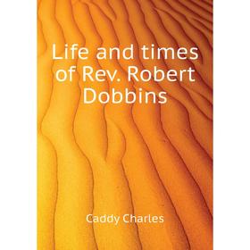 

Книга Life and times of Rev Robert Dobbins