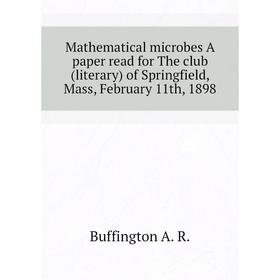 

Книга Mathematical microbes A paper read for The club (literary) of Springfield, Mass, February 11th, 1898